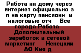 Работа на дому,через интернет,официально,з/п на карту,пенсионн. и налоговые отч. - Все города Работа » Дополнительный заработок и сетевой маркетинг   . Ненецкий АО,Кия д.